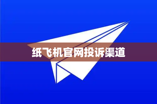 纸飞机官网投诉渠道