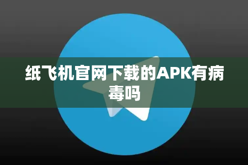 纸飞机官网下载的APK有病毒吗