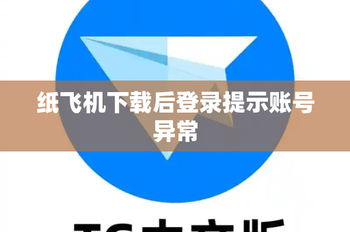 纸飞机下载后登录提示账号异常
