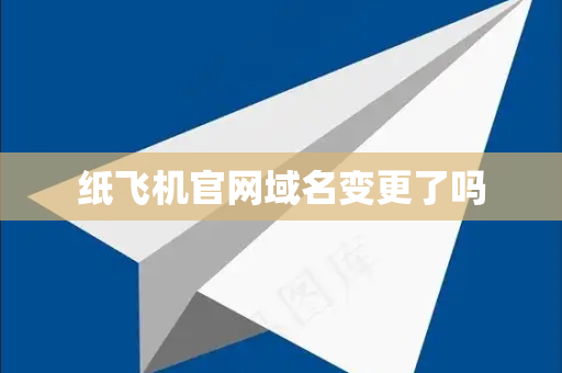 纸飞机官网域名变更了吗