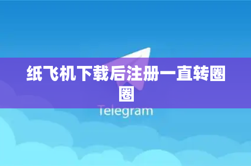 纸飞机下载后注册一直转圈圈