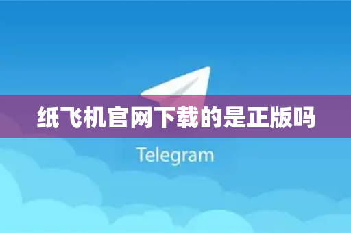 纸飞机官网下载的是正版吗