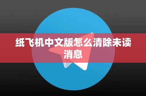 纸飞机中文版怎么清除未读消息