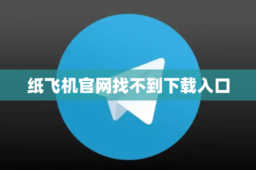 纸飞机官网找不到下载入口