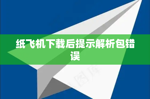 纸飞机下载后提示解析包错误