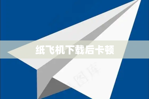 纸飞机下载后卡顿