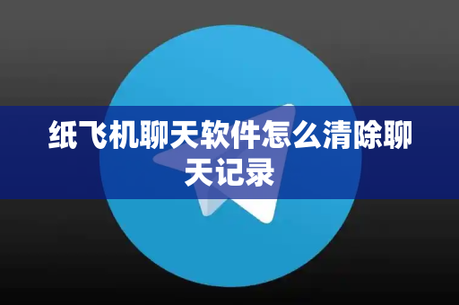 纸飞机聊天软件怎么清除聊天记录