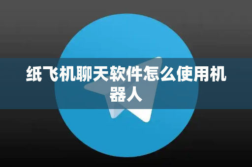 纸飞机聊天软件怎么使用机器人