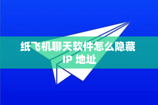 纸飞机聊天软件怎么隐藏 IP 地址