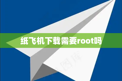 纸飞机下载需要root吗