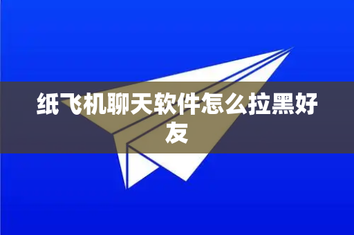 纸飞机聊天软件怎么拉黑好友