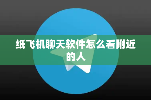 纸飞机聊天软件怎么看附近的人