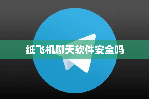 纸飞机聊天软件安全吗