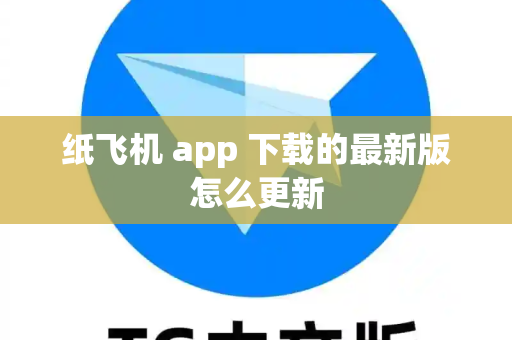 纸飞机 app 下载的最新版怎么更新