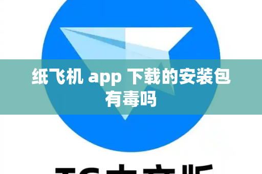纸飞机 app 下载的安装包有毒吗