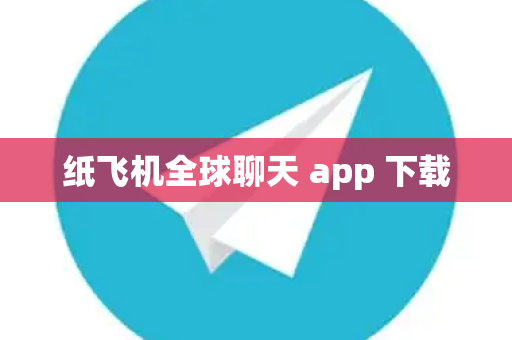 纸飞机全球聊天 app 下载
