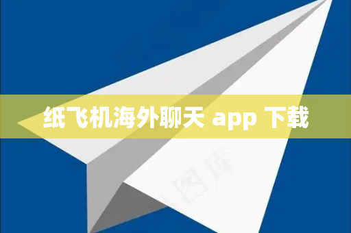 纸飞机海外聊天 app 下载