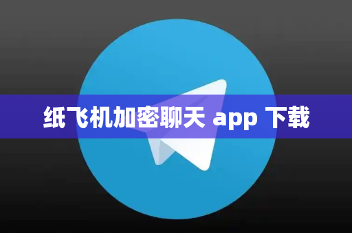 纸飞机加密聊天 app 下载