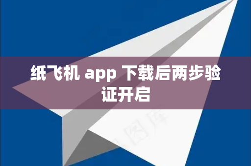 纸飞机 app 下载后两步验证开启