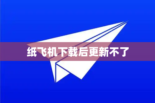 纸飞机下载后更新不了