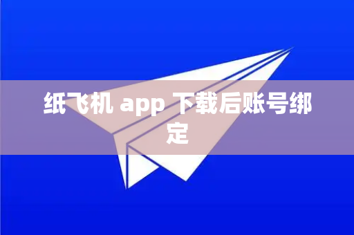 纸飞机 app 下载后账号绑定