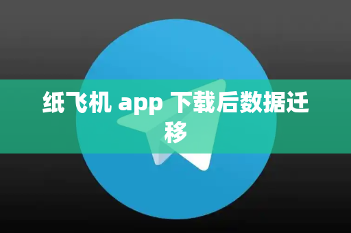 纸飞机 app 下载后数据迁移