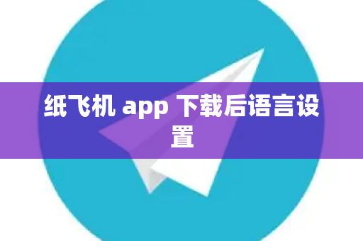 纸飞机 app 下载后语言设置