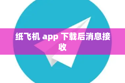 纸飞机 app 下载后消息接收