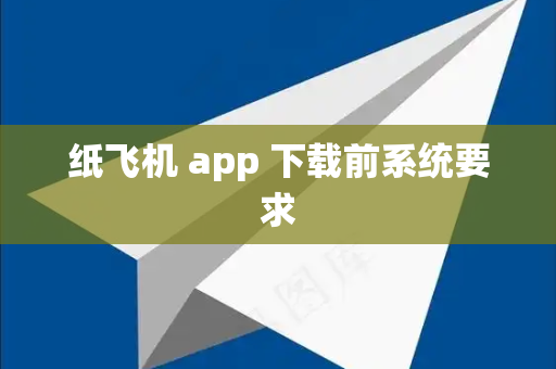 纸飞机 app 下载前系统要求