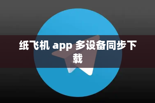 纸飞机 app 多设备同步下载