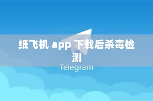 纸飞机 app 下载后杀毒检测