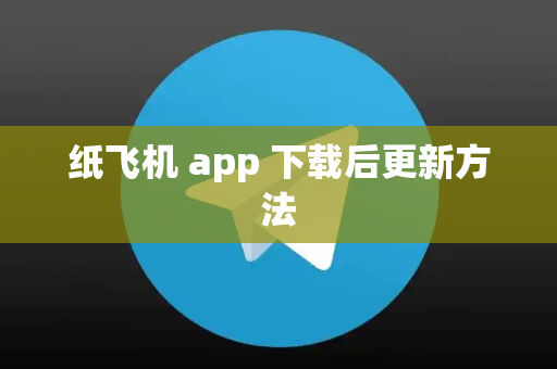 纸飞机 app 下载后更新方法