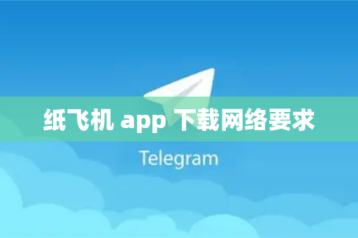 纸飞机 app 下载网络要求