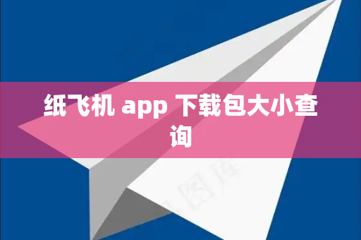 纸飞机 app 下载包大小查询