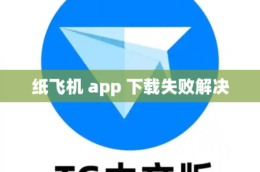 纸飞机 app 下载失败解决