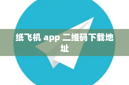 纸飞机 app 二维码下载地址