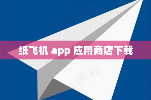 纸飞机 app 应用商店下载