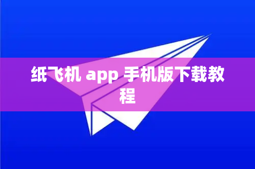 纸飞机 app 手机版下载教程