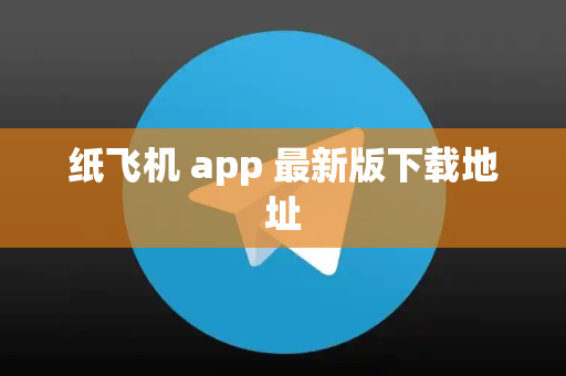 纸飞机 app 最新版下载地址
