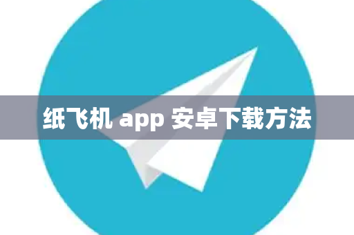 纸飞机 app 安卓下载方法