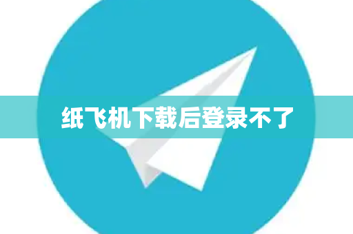 纸飞机下载后登录不了