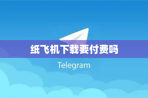纸飞机下载要付费吗