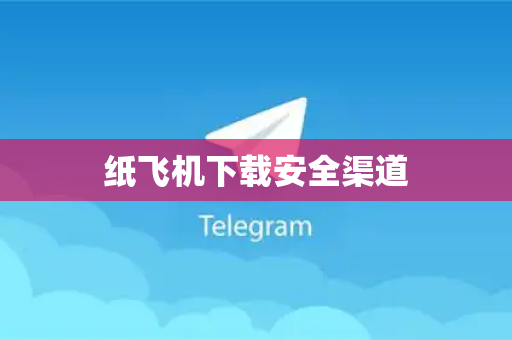 纸飞机下载安全渠道