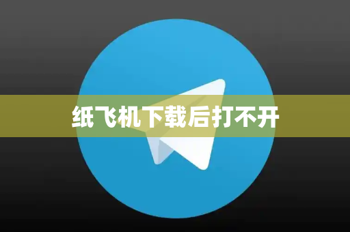 纸飞机下载后打不开